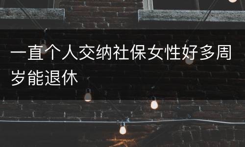 一直个人交纳社保女性好多周岁能退休