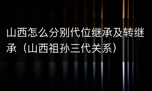 山西怎么分别代位继承及转继承（山西祖孙三代关系）