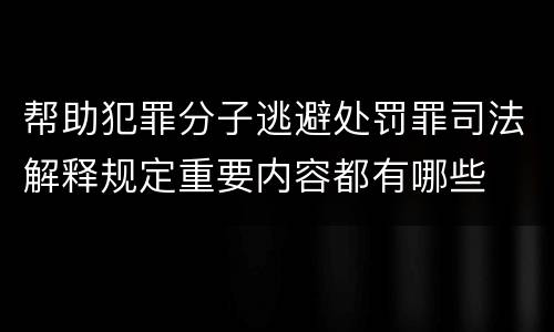帮助犯罪分子逃避处罚罪司法解释规定重要内容都有哪些