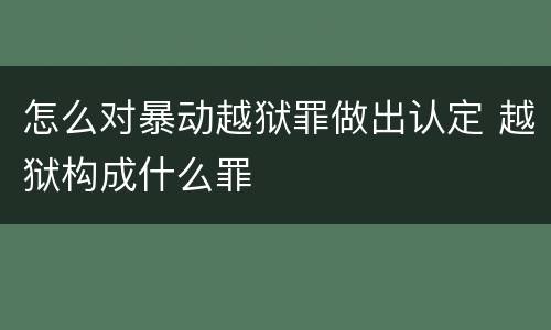 怎么对暴动越狱罪做出认定 越狱构成什么罪