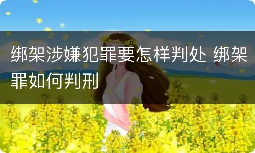 绑架涉嫌犯罪要怎样判处 绑架罪如何判刑