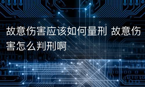 故意伤害应该如何量刑 故意伤害怎么判刑啊