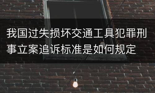 我国过失损坏交通工具犯罪刑事立案追诉标准是如何规定