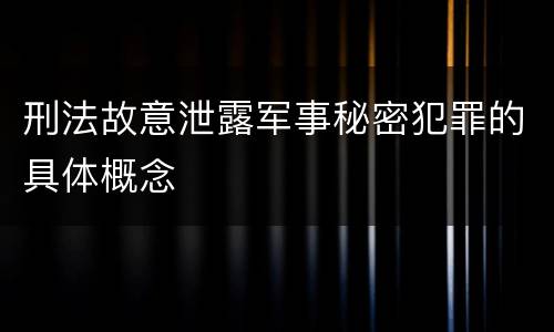 刑法故意泄露军事秘密犯罪的具体概念