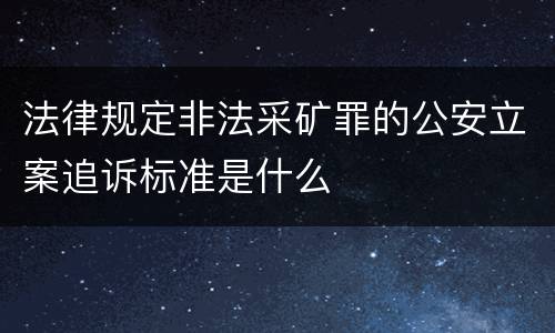 法律规定非法采矿罪的公安立案追诉标准是什么