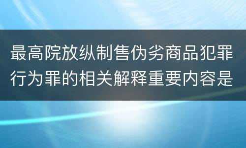 最高院放纵制售伪劣商品犯罪行为罪的相关解释重要内容是什么