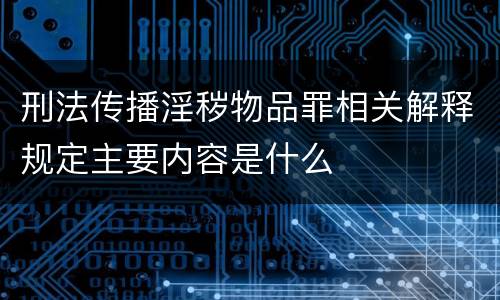 刑法传播淫秽物品罪相关解释规定主要内容是什么