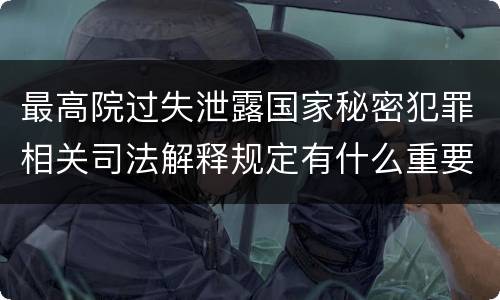 最高院过失泄露国家秘密犯罪相关司法解释规定有什么重要内容
