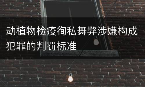 动植物检疫徇私舞弊涉嫌构成犯罪的判罚标准
