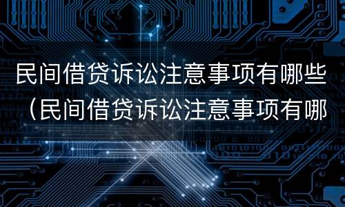 民间借贷诉讼注意事项有哪些（民间借贷诉讼注意事项有哪些呢）