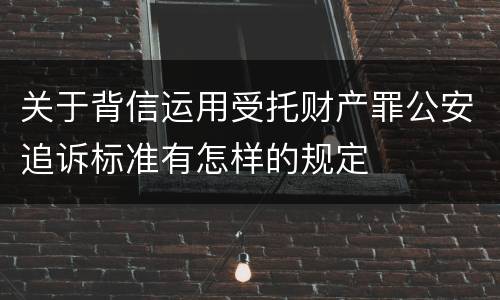 关于背信运用受托财产罪公安追诉标准有怎样的规定
