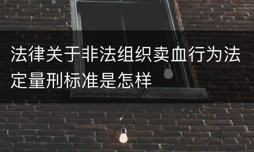 法律关于非法组织卖血行为法定量刑标准是怎样