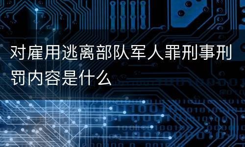 对雇用逃离部队军人罪刑事刑罚内容是什么