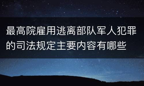 最高院雇用逃离部队军人犯罪的司法规定主要内容有哪些