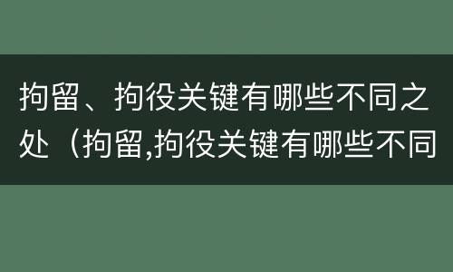 拘留、拘役关键有哪些不同之处（拘留,拘役关键有哪些不同之处呢）