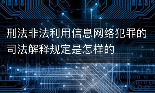 刑法非法利用信息网络犯罪的司法解释规定是怎样的