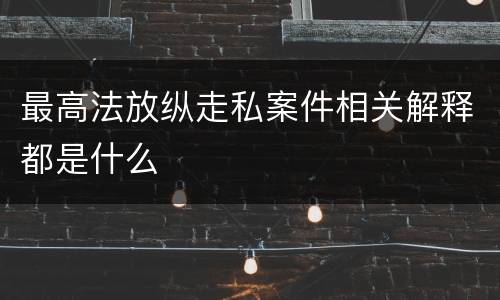 最高法放纵走私案件相关解释都是什么