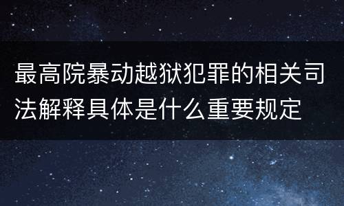 最高院暴动越狱犯罪的相关司法解释具体是什么重要规定