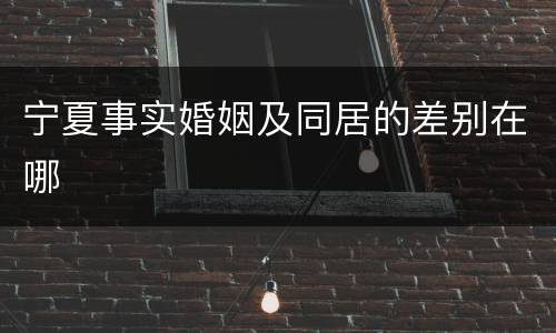 宁夏事实婚姻及同居的差别在哪