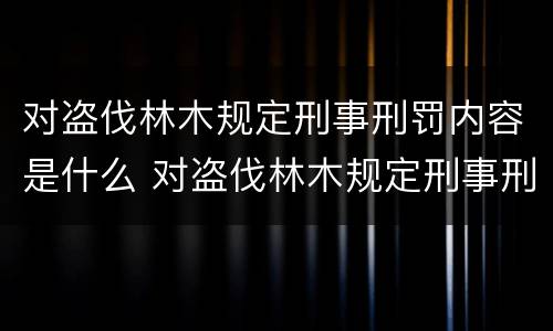 对盗伐林木规定刑事刑罚内容是什么 对盗伐林木规定刑事刑罚内容是什么法律