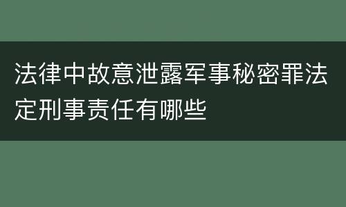 法律中故意泄露军事秘密罪法定刑事责任有哪些