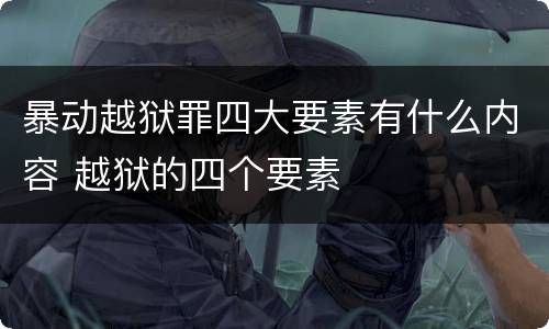 暴动越狱罪四大要素有什么内容 越狱的四个要素