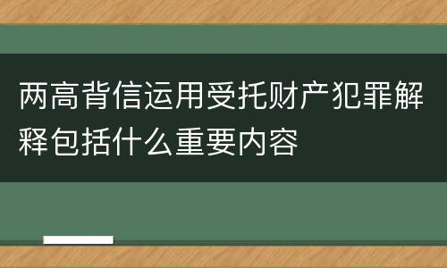 两高背信运用受托财产犯罪解释包括什么重要内容