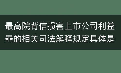 最高院背信损害上市公司利益罪的相关司法解释规定具体是什么主要内容