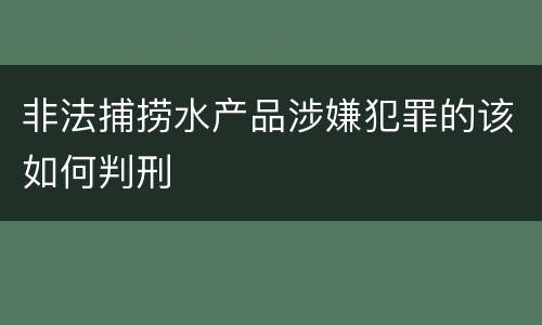 非法捕捞水产品涉嫌犯罪的该如何判刑