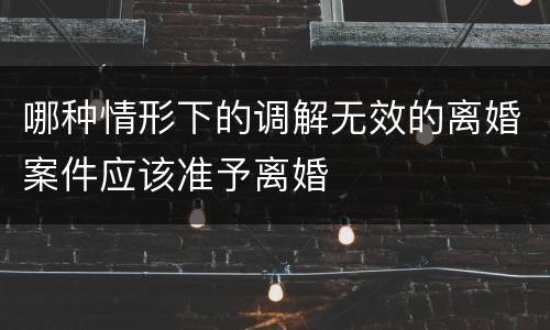 哪种情形下的调解无效的离婚案件应该准予离婚