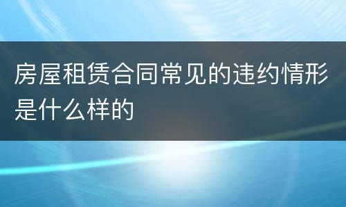 房屋租赁合同常见的违约情形是什么样的