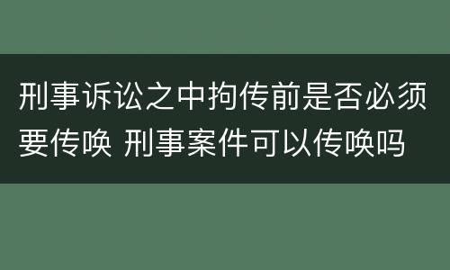刑事诉讼之中拘传前是否必须要传唤 刑事案件可以传唤吗