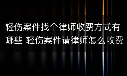 轻伤案件找个律师收费方式有哪些 轻伤案件请律师怎么收费