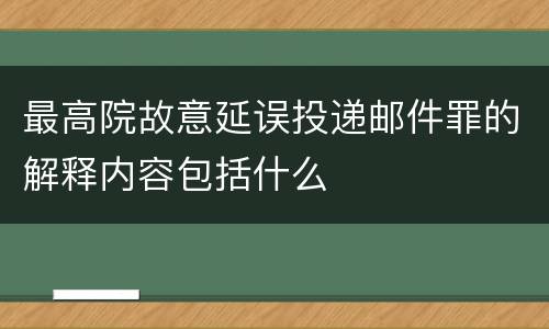 最高院故意延误投递邮件罪的解释内容包括什么