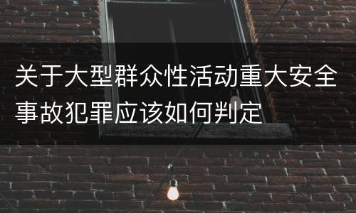 关于大型群众性活动重大安全事故犯罪应该如何判定
