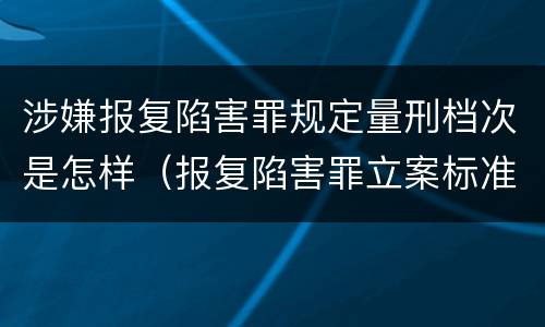 涉嫌报复陷害罪规定量刑档次是怎样（报复陷害罪立案标准）
