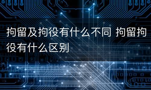 拘留及拘役有什么不同 拘留拘役有什么区别
