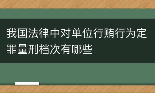我国法律中对单位行贿行为定罪量刑档次有哪些