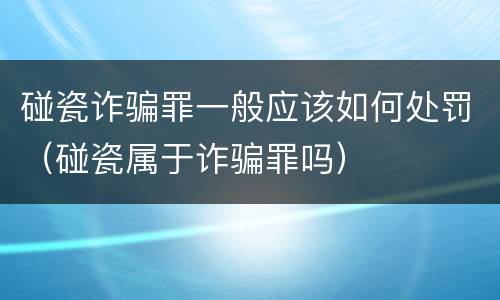 碰瓷诈骗罪一般应该如何处罚（碰瓷属于诈骗罪吗）