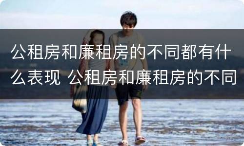 公租房和廉租房的不同都有什么表现 公租房和廉租房的不同都有什么表现呢