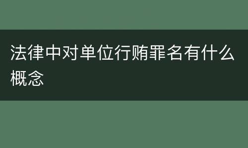 法律中对单位行贿罪名有什么概念