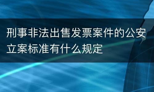 刑事非法出售发票案件的公安立案标准有什么规定