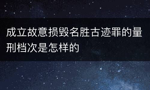 成立故意损毁名胜古迹罪的量刑档次是怎样的