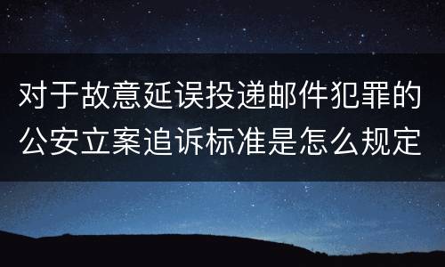 对于故意延误投递邮件犯罪的公安立案追诉标准是怎么规定