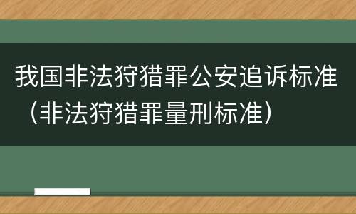 我国非法狩猎罪公安追诉标准（非法狩猎罪量刑标准）