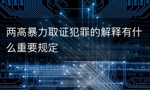 两高暴力取证犯罪的解释有什么重要规定