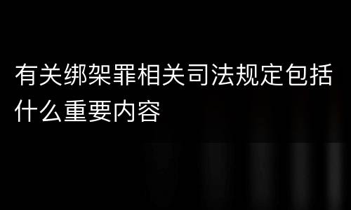 有关绑架罪相关司法规定包括什么重要内容