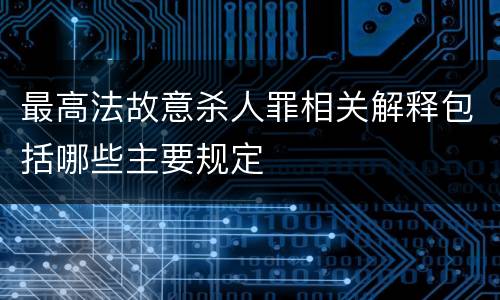 最高法故意杀人罪相关解释包括哪些主要规定