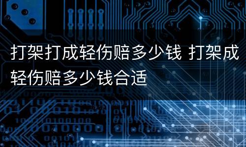 打架打成轻伤赔多少钱 打架成轻伤赔多少钱合适