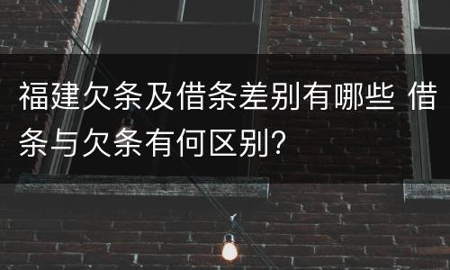 福建欠条及借条差别有哪些 借条与欠条有何区别?